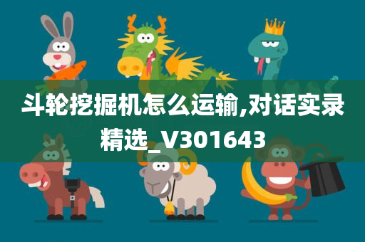 斗轮挖掘机怎么运输,对话实录精选_V301643