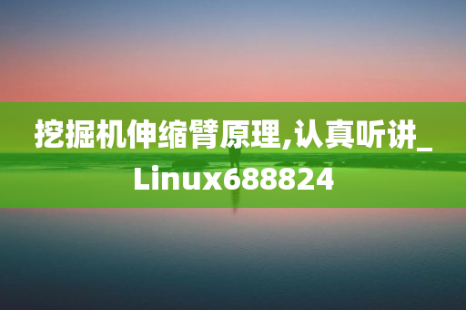 挖掘机伸缩臂原理,认真听讲_Linux688824