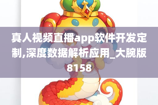 真人视频直播app软件开发定制,深度数据解析应用_大腕版8158