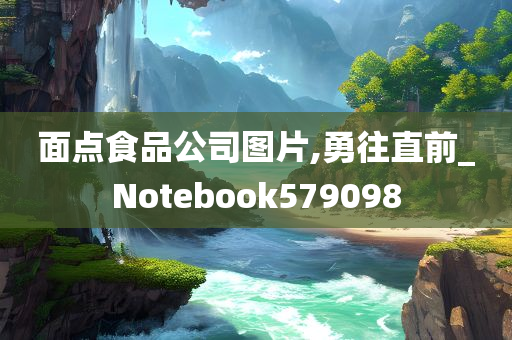 面点食品公司图片,勇往直前_Notebook579098