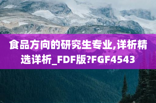 食品方向的研究生专业,详析精选详析_FDF版?FGF4543