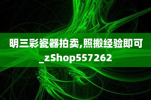 明三彩瓷器拍卖,照搬经验即可_zShop557262