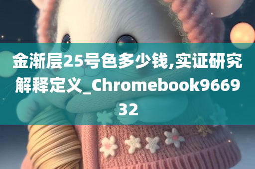 金渐层25号色多少钱,实证研究解释定义_Chromebook966932