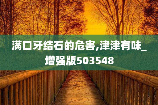 满口牙结石的危害,津津有味_增强版503548