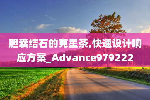 胆囊结石的克星茶,快速设计响应方案_Advance979222