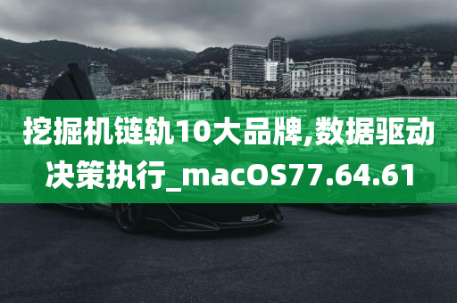 挖掘机链轨10大品牌,数据驱动决策执行_macOS77.64.61