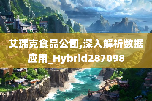 艾瑞克食品公司,深入解析数据应用_Hybrid287098