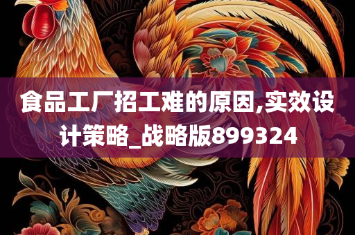 食品工厂招工难的原因,实效设计策略_战略版899324