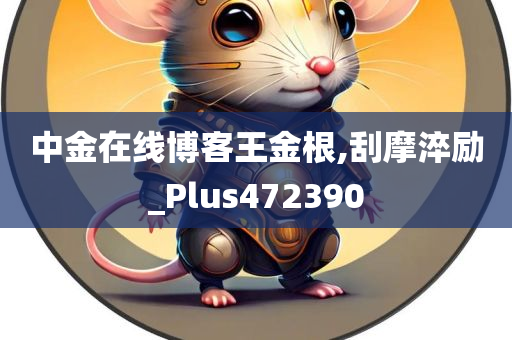 中金在线博客王金根,刮摩淬励_Plus472390