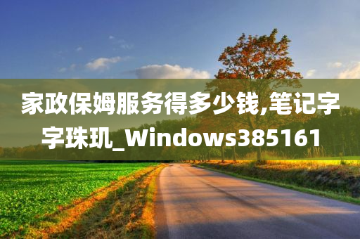 家政保姆服务得多少钱,笔记字字珠玑_Windows385161