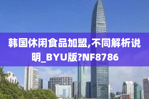 韩国休闲食品加盟,不同解析说明_BYU版?NF8786