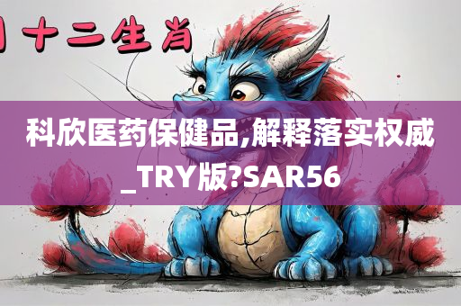 科欣医药保健品,解释落实权威_TRY版?SAR56