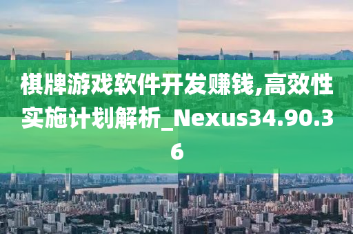 棋牌游戏软件开发赚钱,高效性实施计划解析_Nexus34.90.36