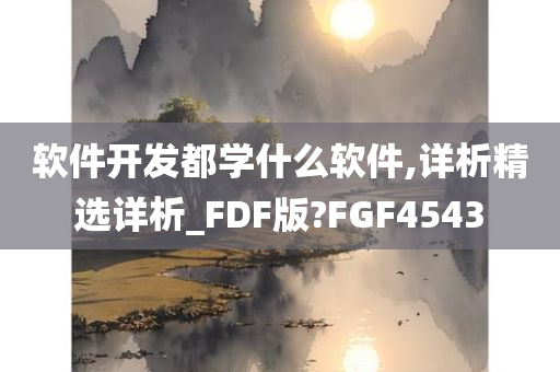 软件开发都学什么软件,详析精选详析_FDF版?FGF4543