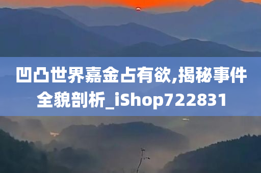 凹凸世界嘉金占有欲,揭秘事件全貌剖析_iShop722831