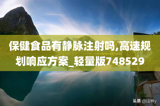 保健食品有静脉注射吗,高速规划响应方案_轻量版748529