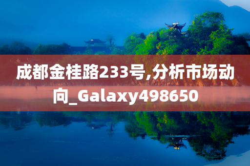 成都金桂路233号,分析市场动向_Galaxy498650