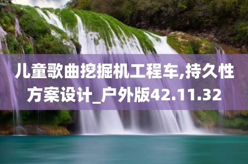 儿童歌曲挖掘机工程车,持久性方案设计_户外版42.11.32