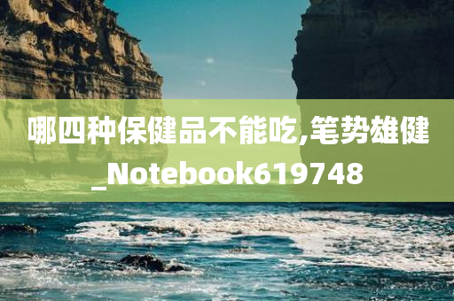 哪四种保健品不能吃,笔势雄健_Notebook619748