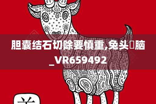 胆囊结石切除要慎重,兔头麞脑_VR659492