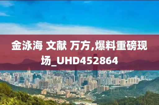 金泳海 文献 万方,爆料重磅现场_UHD452864