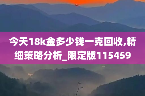 今天18k金多少钱一克回收,精细策略分析_限定版115459