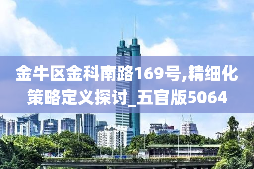 金牛区金科南路169号,精细化策略定义探讨_五官版5064