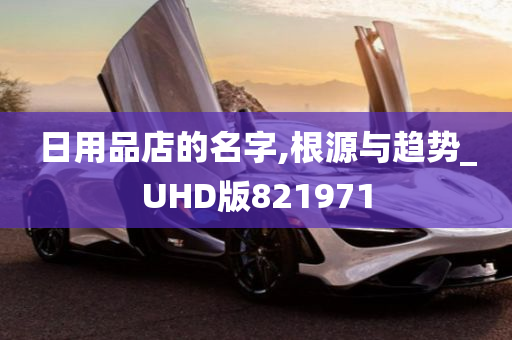 日用品店的名字,根源与趋势_UHD版821971