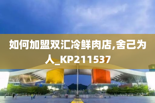 如何加盟双汇冷鲜肉店,舍己为人_KP211537