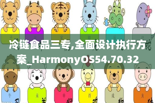 冷链食品三专,全面设计执行方案_HarmonyOS54.70.32