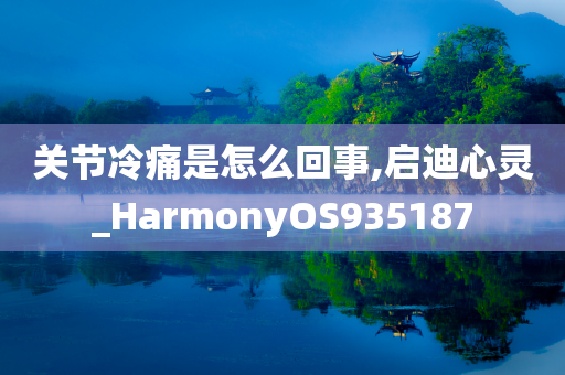 关节冷痛是怎么回事,启迪心灵_HarmonyOS935187