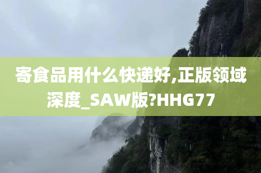 寄食品用什么快递好,正版领域深度_SAW版?HHG77