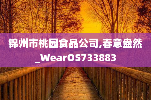 锦州市桃园食品公司,春意盎然_WearOS733883