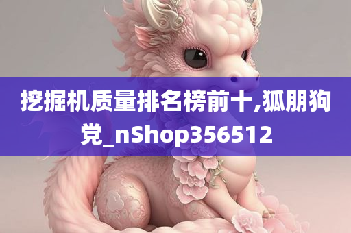 挖掘机质量排名榜前十,狐朋狗党_nShop356512