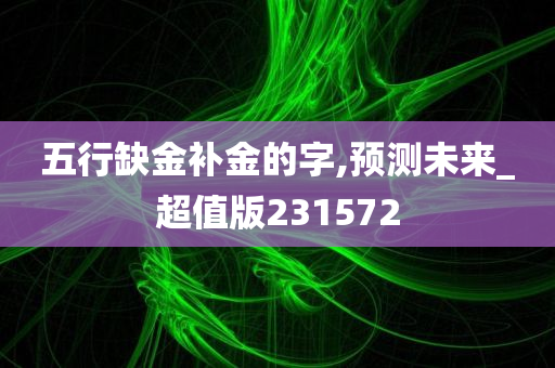 五行缺金补金的字,预测未来_超值版231572