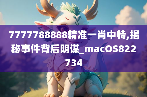 7777788888精准一肖中特,揭秘事件背后阴谋_macOS822734