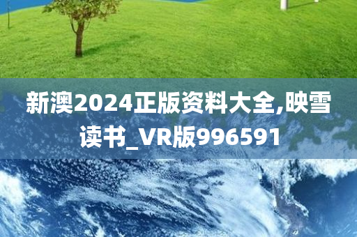 新澳2024正版资料大全,映雪读书_VR版996591