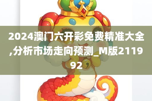 2024澳门六开彩免费精准大全,分析市场走向预测_M版211992