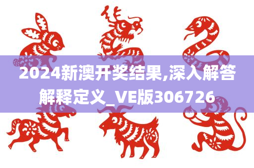 2024新澳开奖结果,深入解答解释定义_VE版306726