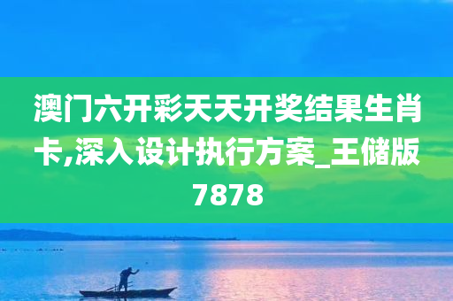 澳门六开彩天天开奖结果生肖卡,深入设计执行方案_王储版7878