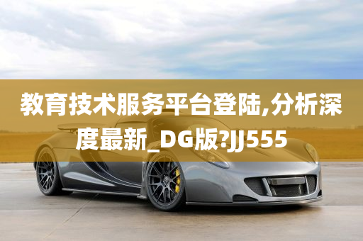 教育技术服务平台登陆,分析深度最新_DG版?JJ555