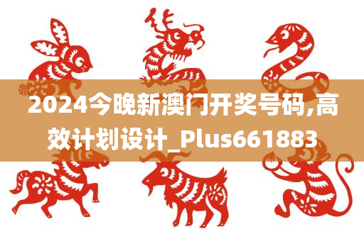 2024今晚新澳门开奖号码,高效计划设计_Plus661883