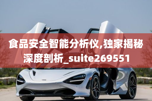 食品安全智能分析仪,独家揭秘深度剖析_suite269551