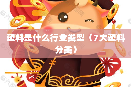 塑料是什么行业类型（7大塑料分类）