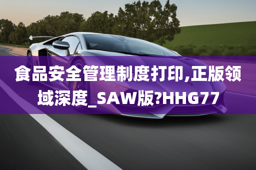 食品安全管理制度打印,正版领域深度_SAW版?HHG77