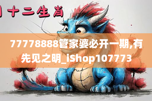 77778888管家婆必开一期,有先见之明_iShop107773