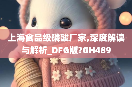 上海食品级磷酸厂家,深度解读与解析_DFG版?GH489