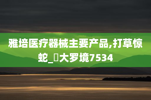 雅培医疗器械主要产品,打草惊蛇_‌大罗境7534