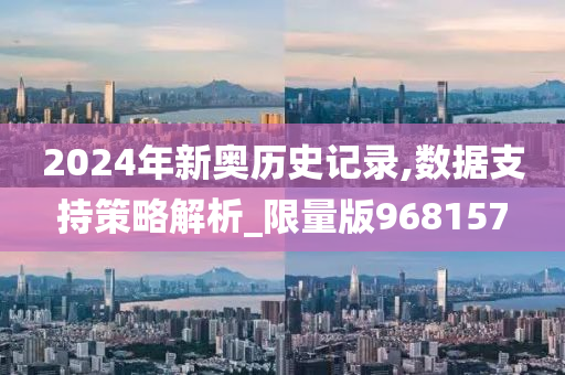 2024年新奥历史记录,数据支持策略解析_限量版968157