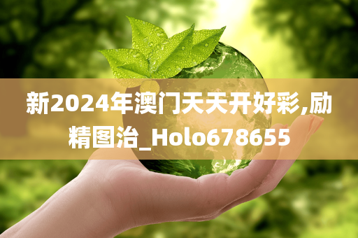 新2024年澳门天天开好彩,励精图治_Holo678655